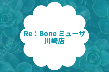 Re：Bone ミューザ川崎店【リボーン】